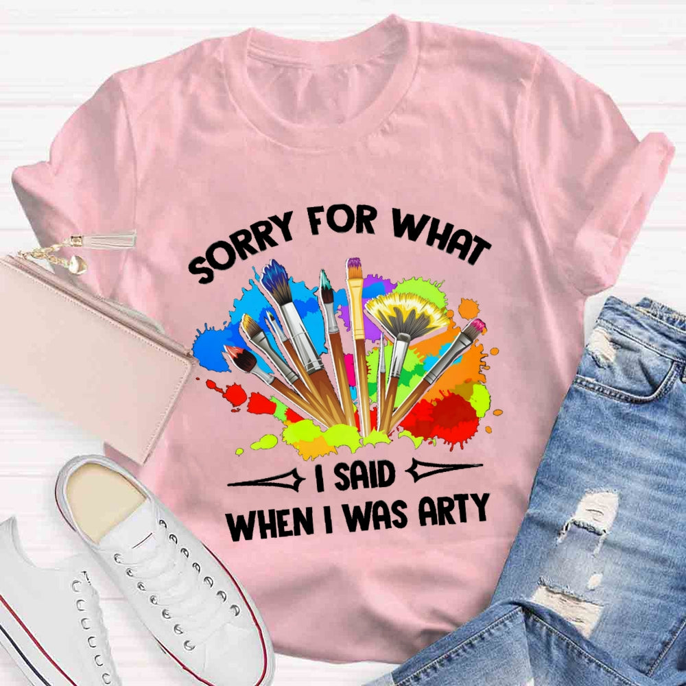 Sorry For What I Said When I Was Arty T-shirt