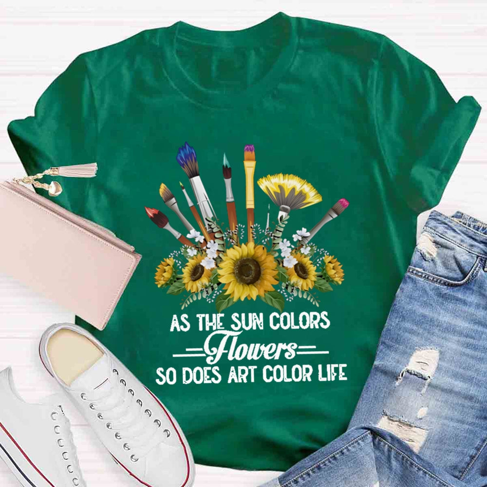 As The Sun Colors Flowers So Does Art Color Life T-shirt