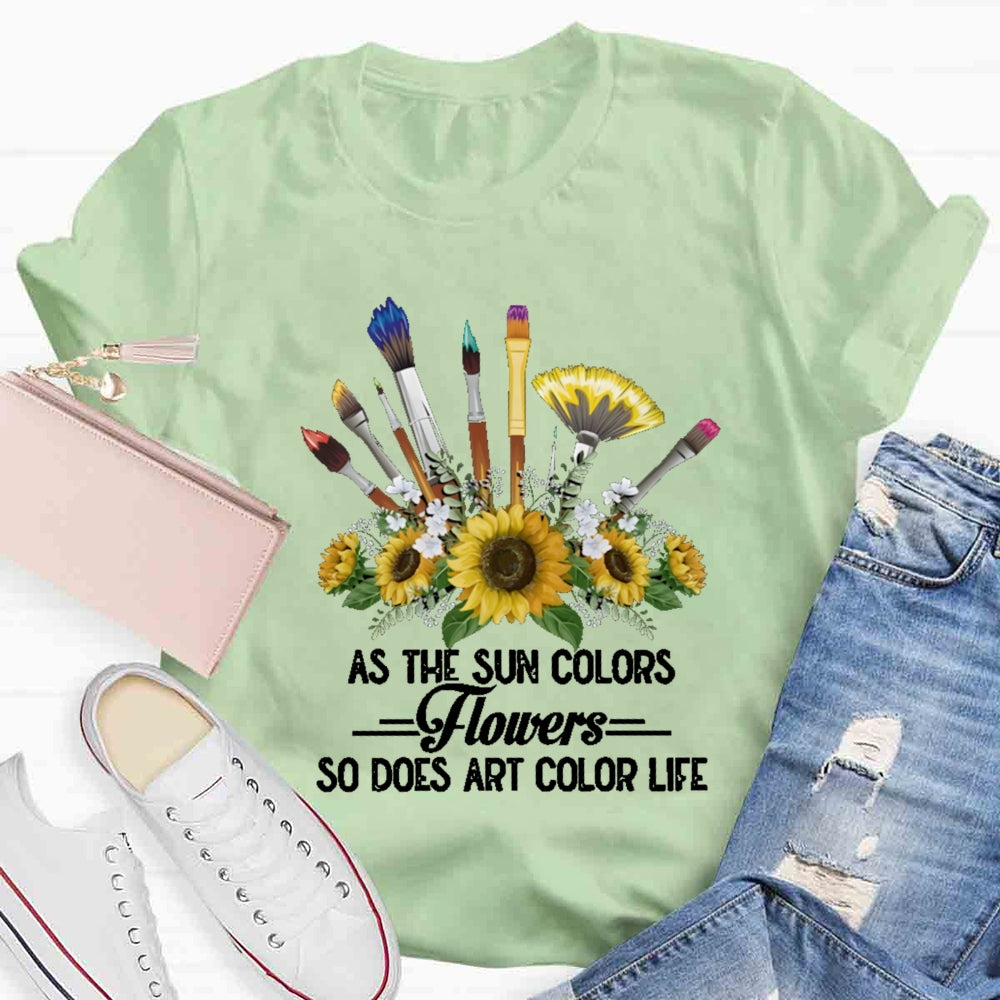 As The Sun Colors Flowers So Does Art Color Life T-shirt
