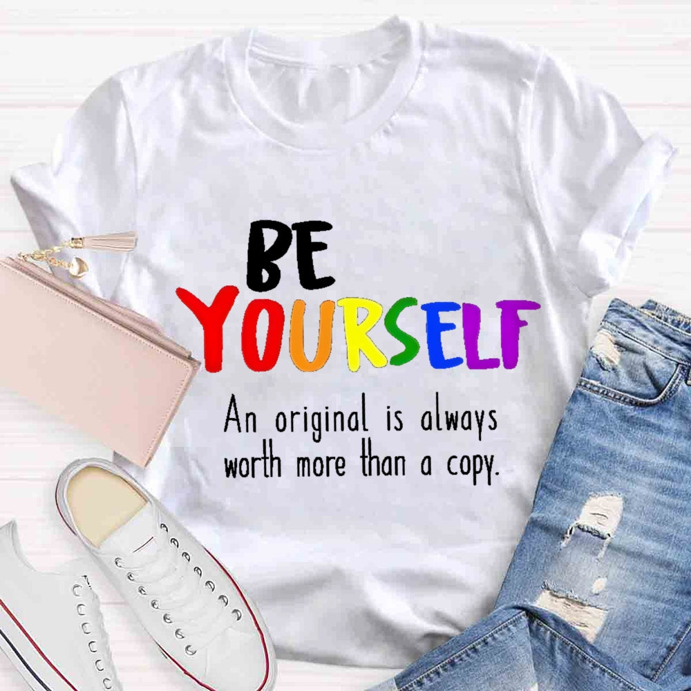 Be Yourself An Original Is Always Worth More Than A Copy T-shirt