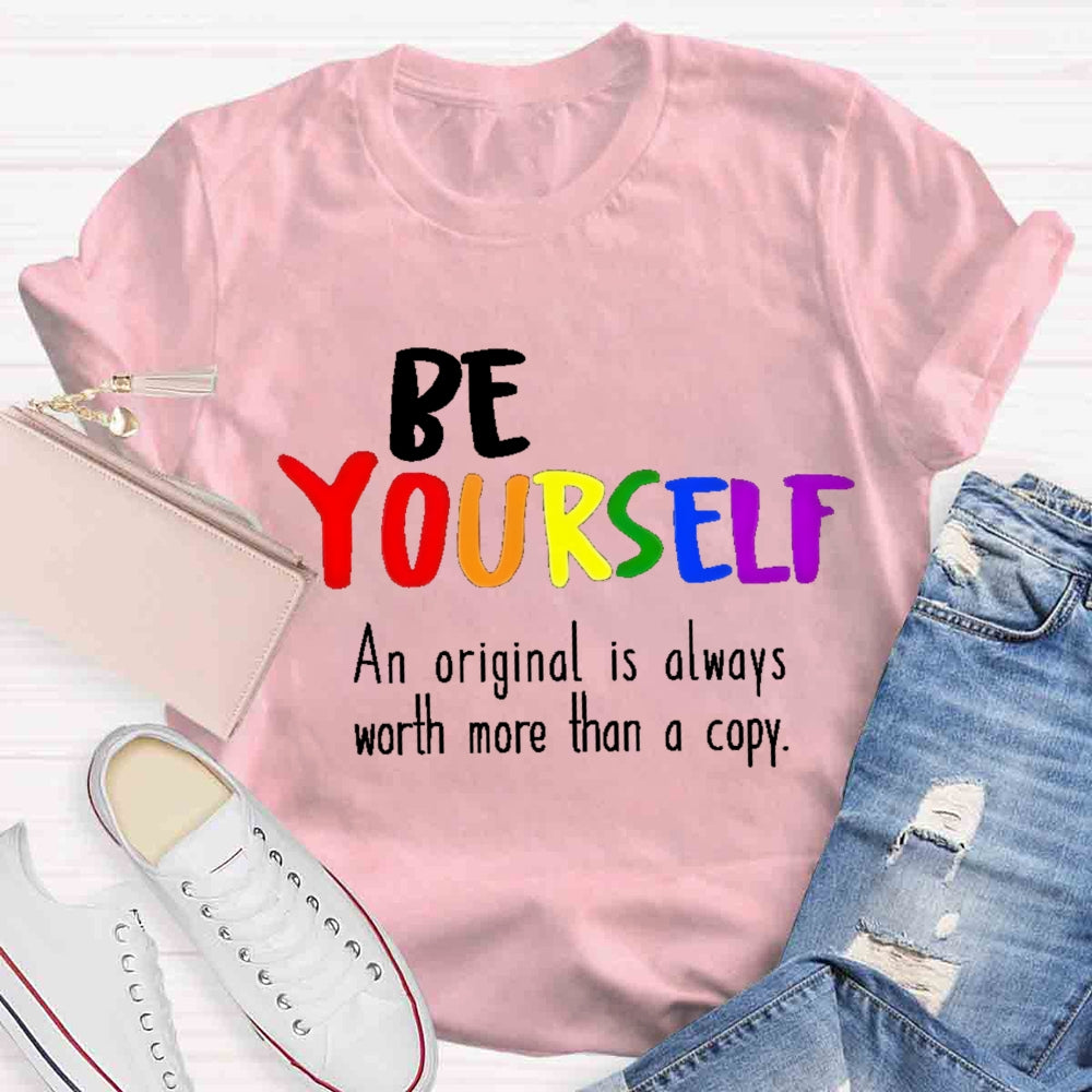 Be Yourself An Original Is Always Worth More Than A Copy T-shirt