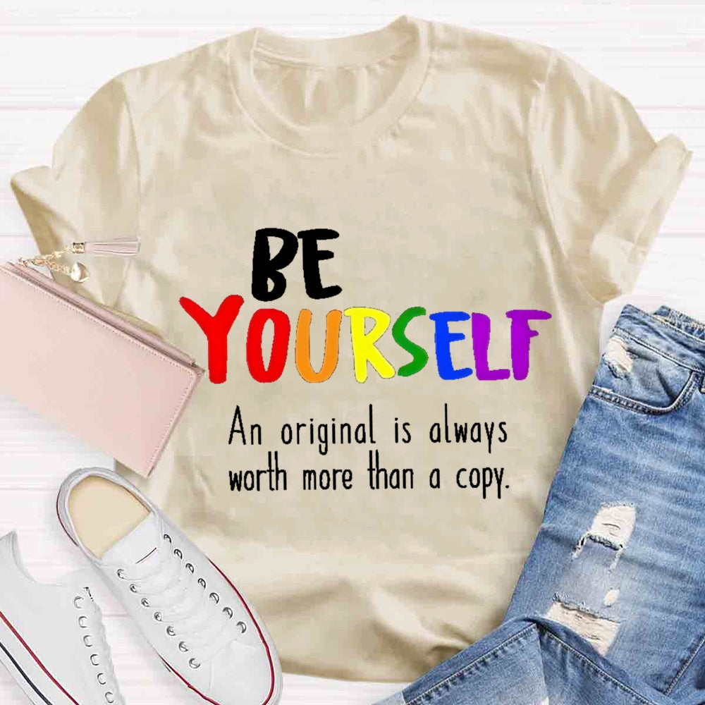 Be Yourself An Original Is Always Worth More Than A Copy T-shirt