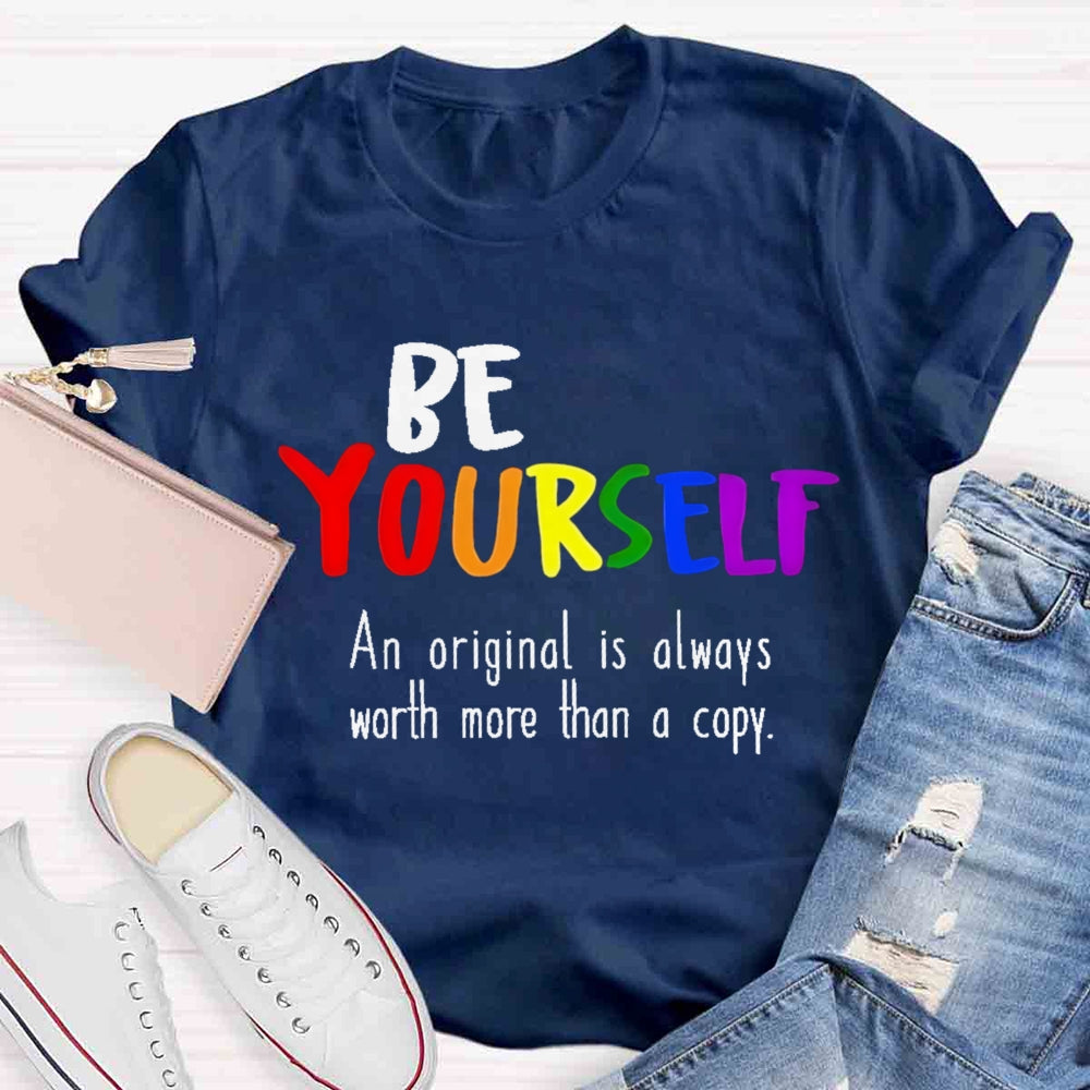 Be Yourself An Original Is Always Worth More Than A Copy T-shirt