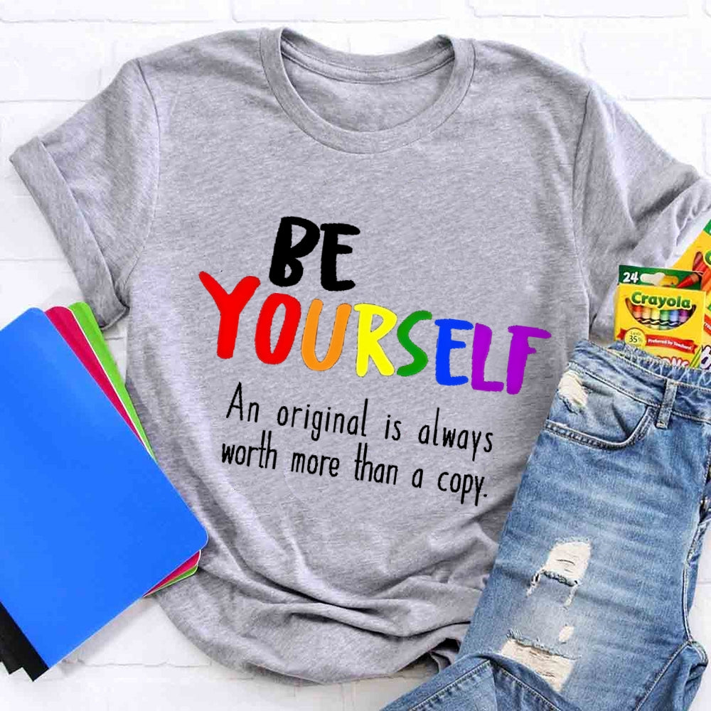 Be Yourself An Original Is Always Worth More Than A Copy T-shirt