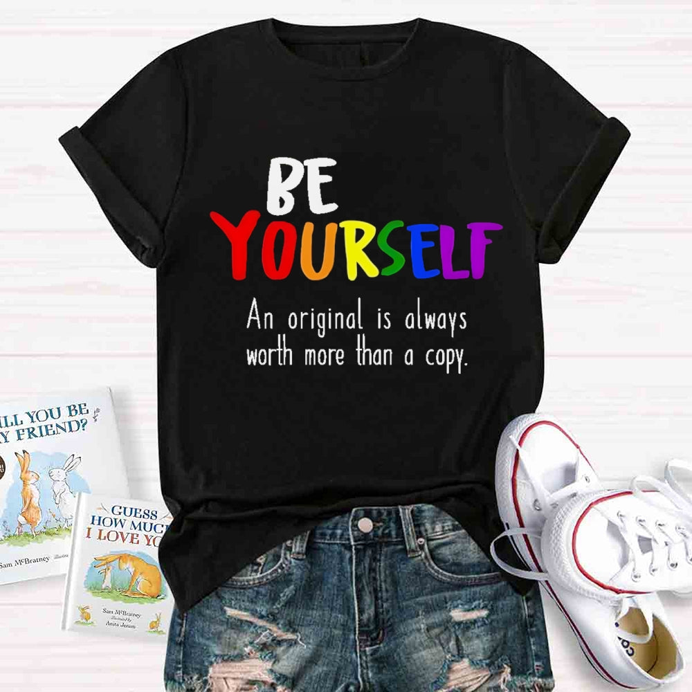Be Yourself An Original Is Always Worth More Than A Copy T-shirt