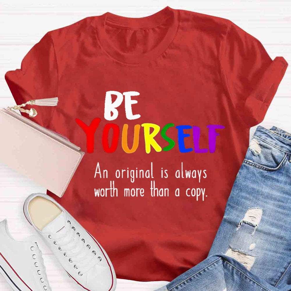 Be Yourself An Original Is Always Worth More Than A Copy T-shirt