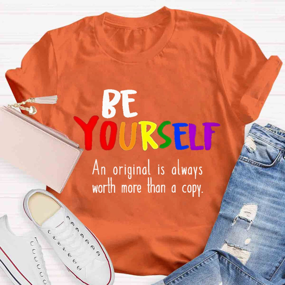 Be Yourself An Original Is Always Worth More Than A Copy T-shirt