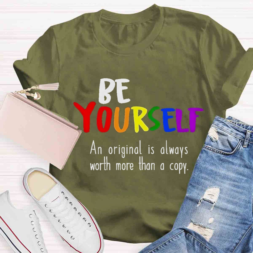 Be Yourself An Original Is Always Worth More Than A Copy T-shirt
