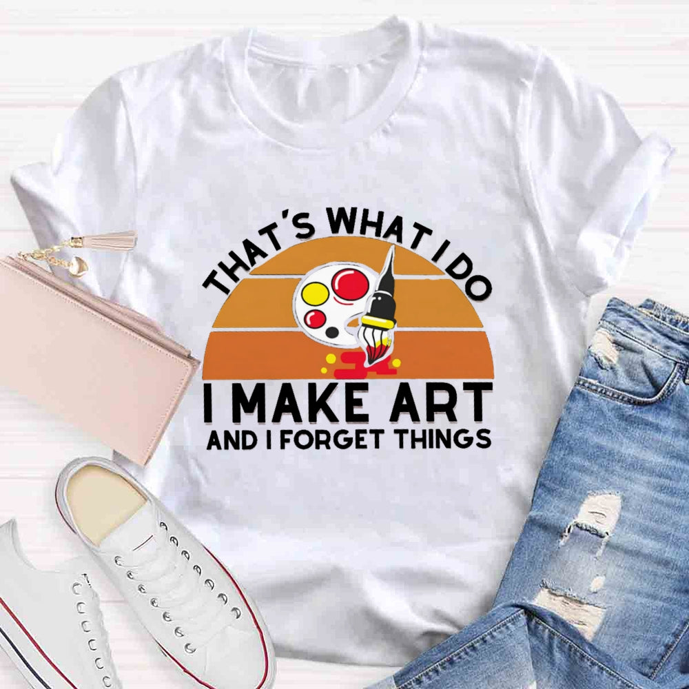 That'S What I Do I Make Art And I Forget Things T-shirt