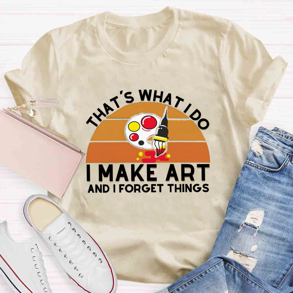 That'S What I Do I Make Art And I Forget Things T-shirt