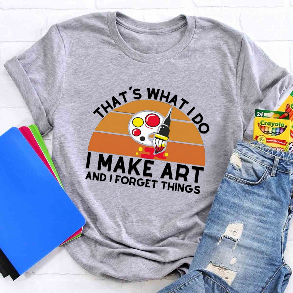 That'S What I Do I Make Art And I Forget Things T-shirt