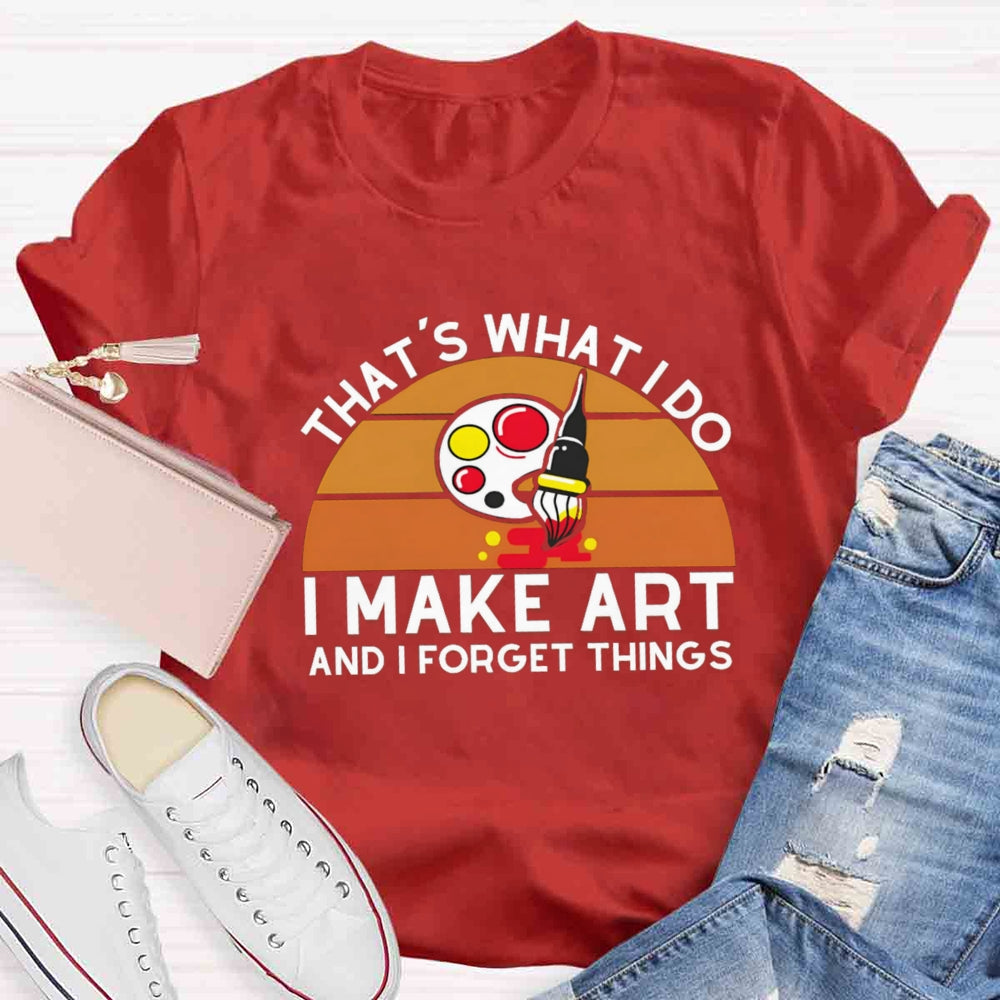That'S What I Do I Make Art And I Forget Things T-shirt