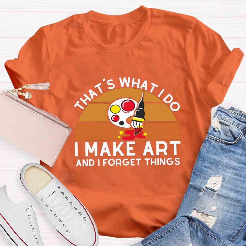 That'S What I Do I Make Art And I Forget Things T-shirt