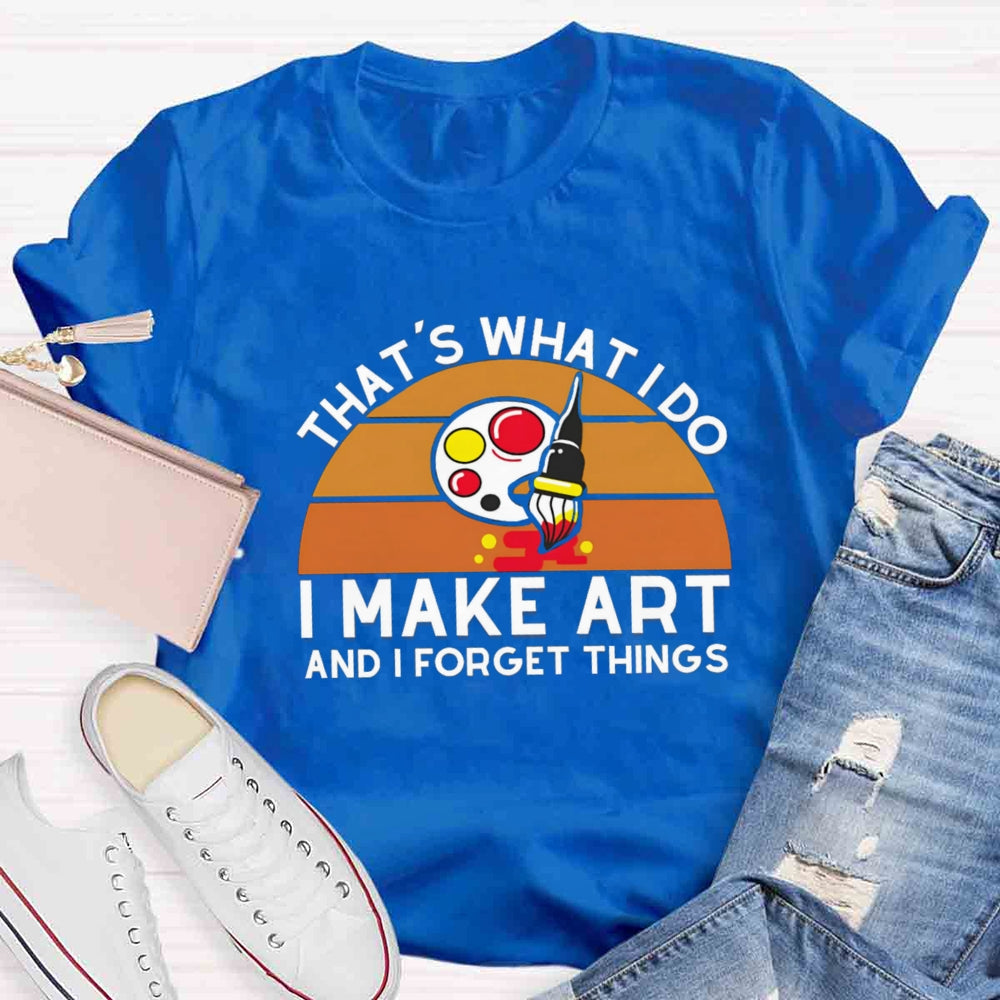 That'S What I Do I Make Art And I Forget Things T-shirt