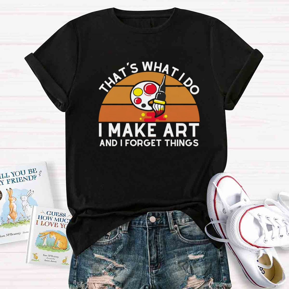 That'S What I Do I Make Art And I Forget Things T-shirt