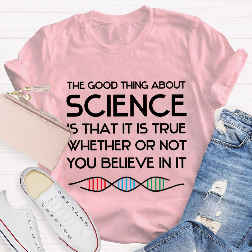 The Good Things About Science Is That It Is True Whether Or Not You Believe In It T-shirt