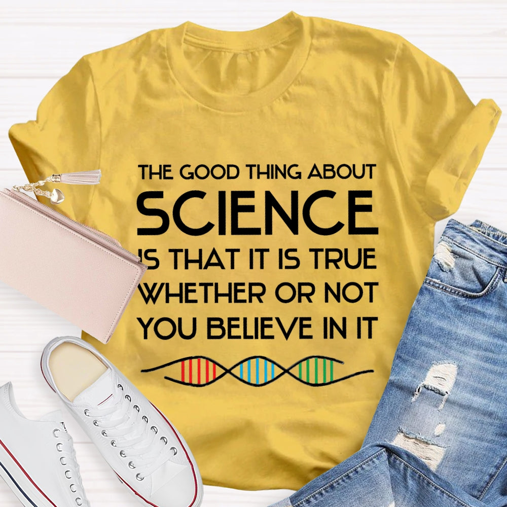 The Good Things About Science Is That It Is True Whether Or Not You Believe In It T-shirt