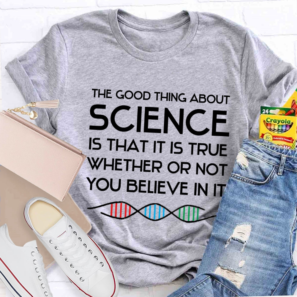 The Good Things About Science Is That It Is True Whether Or Not You Believe In It T-shirt
