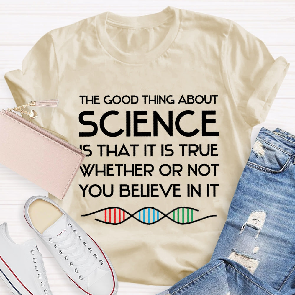 The Good Things About Science Is That It Is True Whether Or Not You Believe In It T-shirt