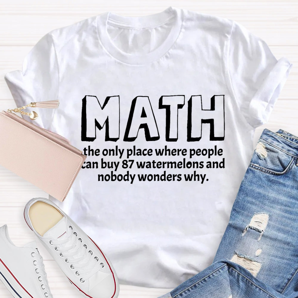 Math The Only Place Where Nobody Wonders Why Funny Quotes Math Teacher T-shirt