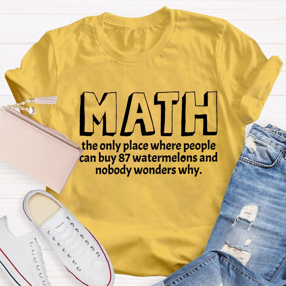 Math The Only Place Where Nobody Wonders Why Funny Quotes Math Teacher T-shirt