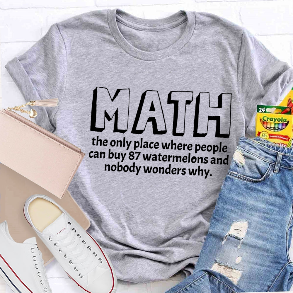 Math The Only Place Where Nobody Wonders Why Funny Quotes Math Teacher T-shirt