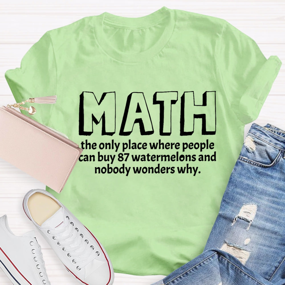 Math The Only Place Where Nobody Wonders Why Funny Quotes Math Teacher T-shirt