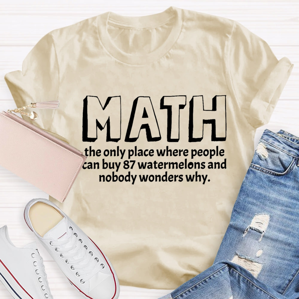 Math The Only Place Where Nobody Wonders Why Funny Quotes Math Teacher T-shirt