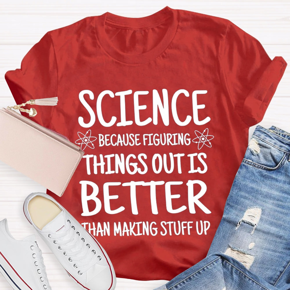 Science Because Figuring Things Out Is Better Than Making Stuff Up T-shirt