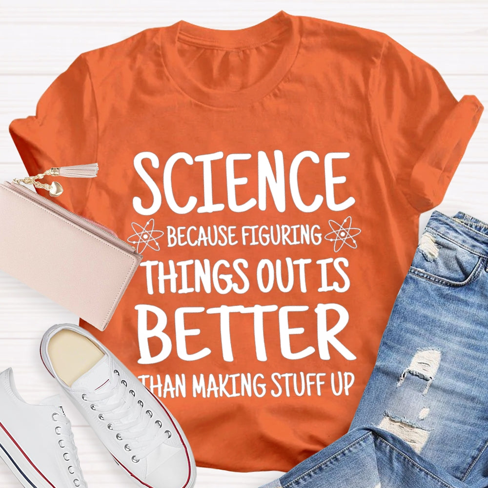 Science Because Figuring Things Out Is Better Than Making Stuff Up T-shirt