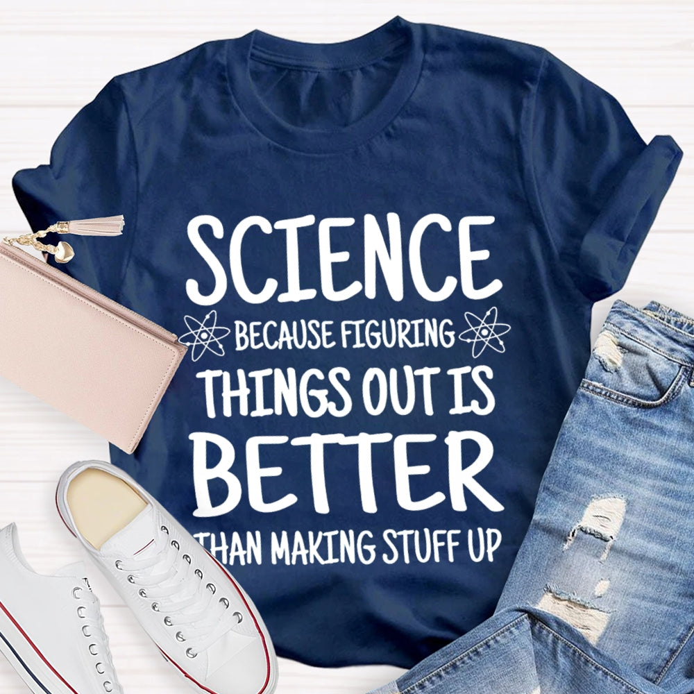 Science Because Figuring Things Out Is Better Than Making Stuff Up T-shirt