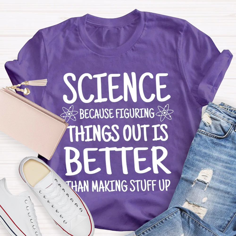 Science Because Figuring Things Out Is Better Than Making Stuff Up T-shirt