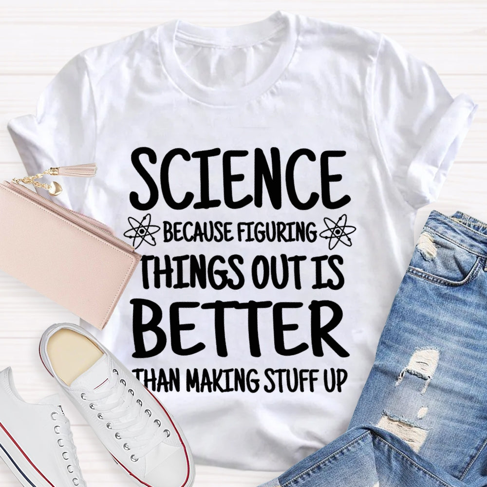 Science Because Figuring Things Out Is Better Than Making Stuff Up T-shirt