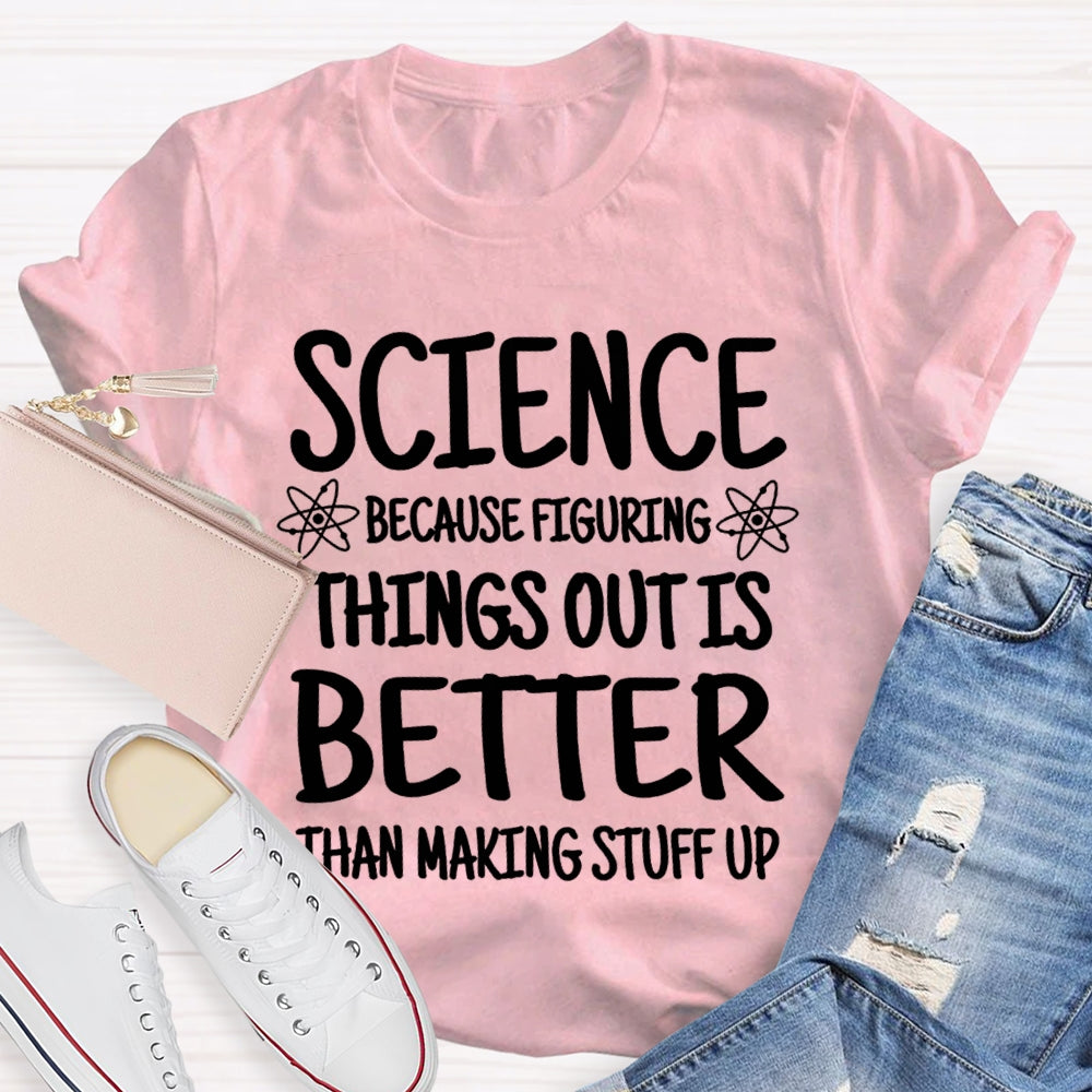 Science Because Figuring Things Out Is Better Than Making Stuff Up T-shirt