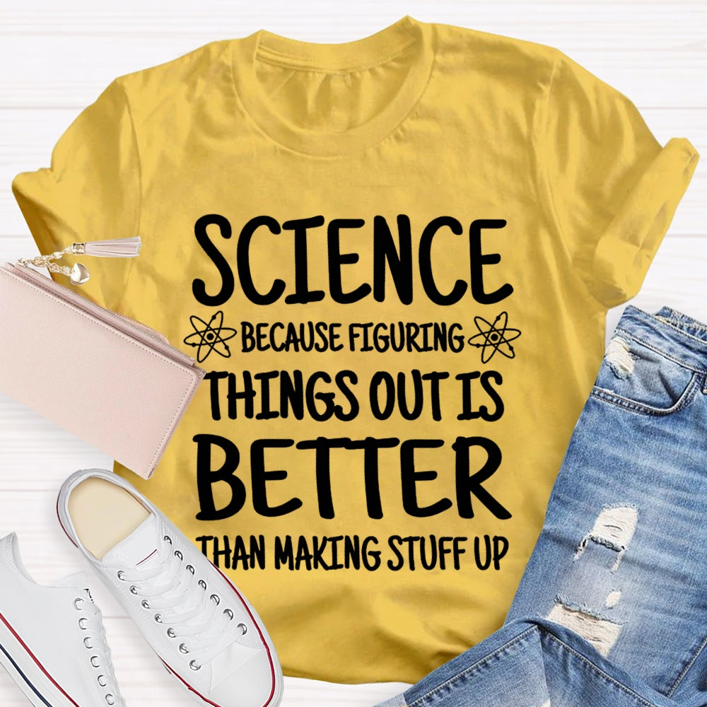 Science Because Figuring Things Out Is Better Than Making Stuff Up T-shirt