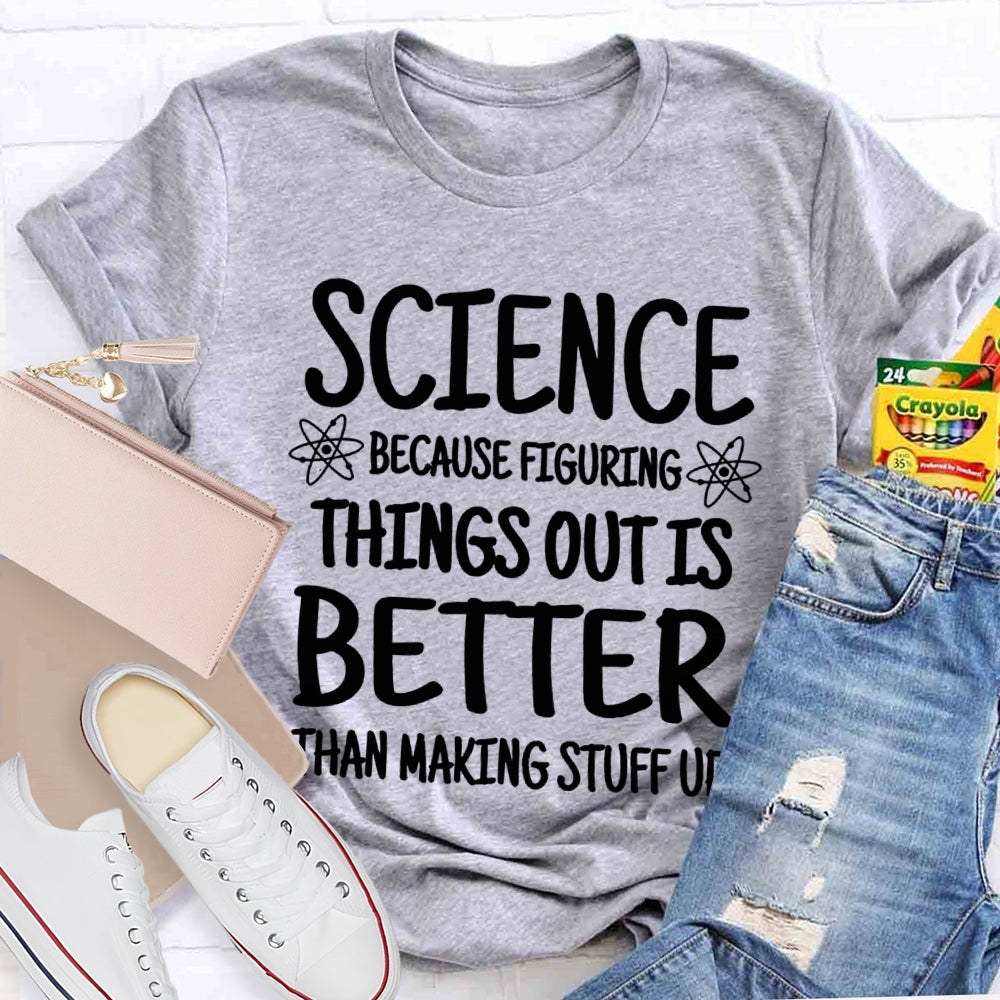 Science Because Figuring Things Out Is Better Than Making Stuff Up T-shirt