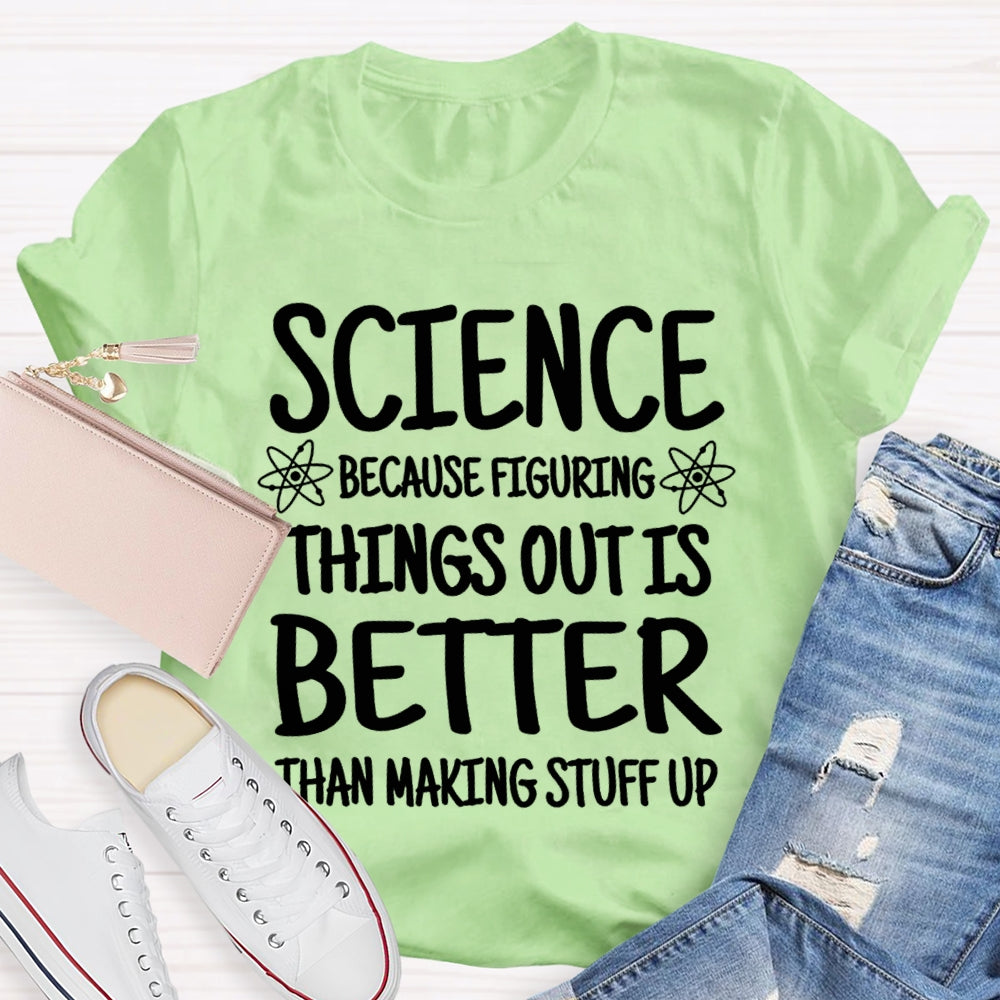 Science Because Figuring Things Out Is Better Than Making Stuff Up T-shirt