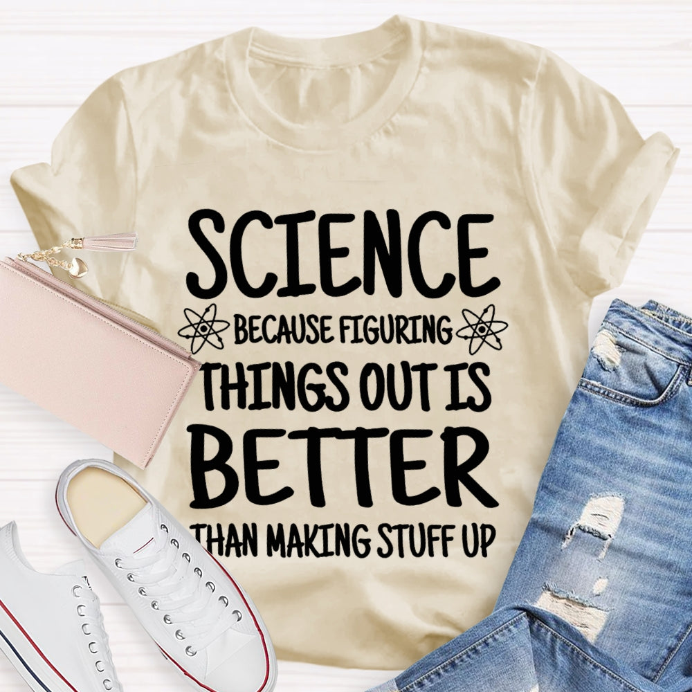 Science Because Figuring Things Out Is Better Than Making Stuff Up T-shirt