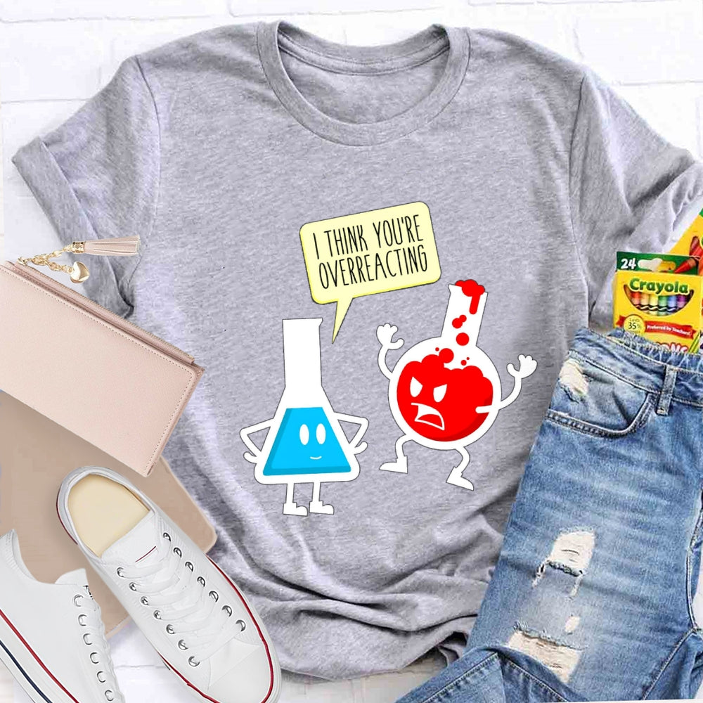 I Think You're Overreacting Science Teacher T-shirt