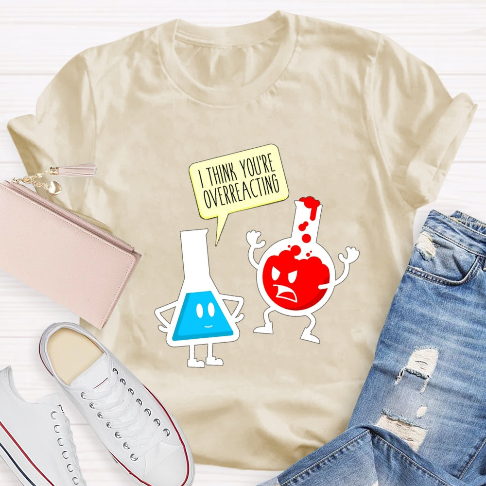 I Think You're Overreacting Science Teacher T-shirt