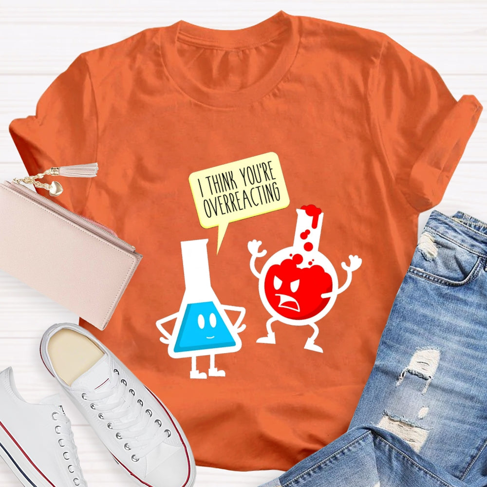 I Think You're Overreacting Science Teacher T-shirt