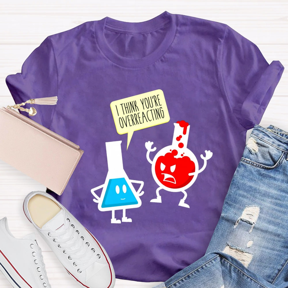 I Think You're Overreacting Science Teacher T-shirt