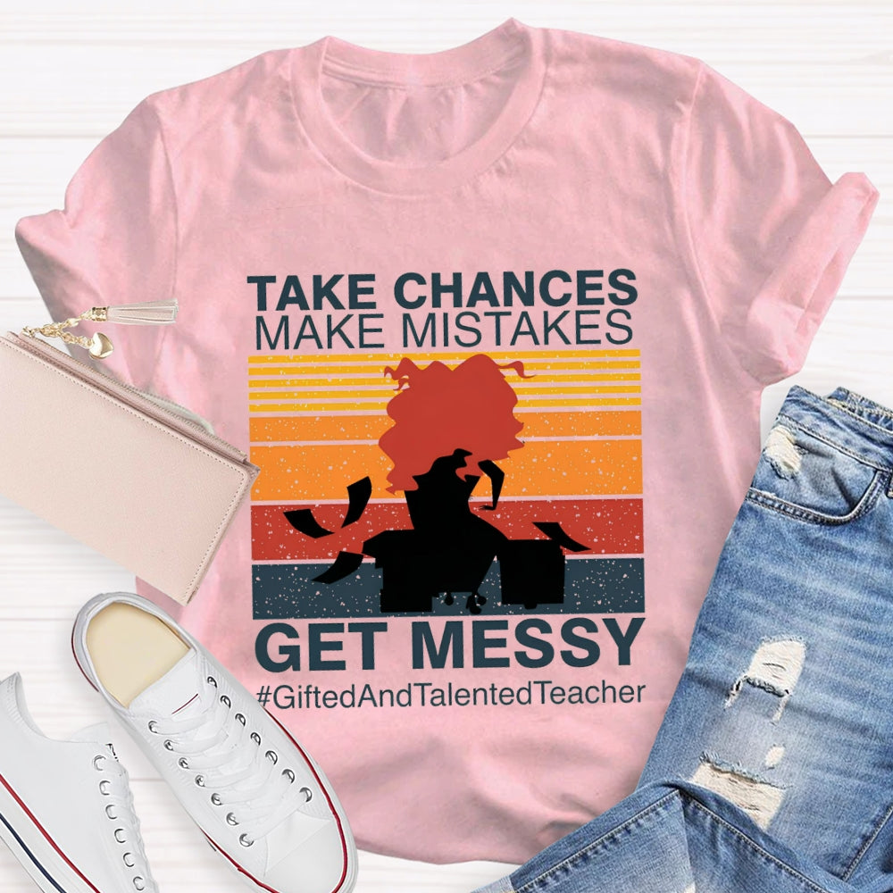 Take Chances Make Mistakes Get Messy Gifted And Talented Teacher T-shirt