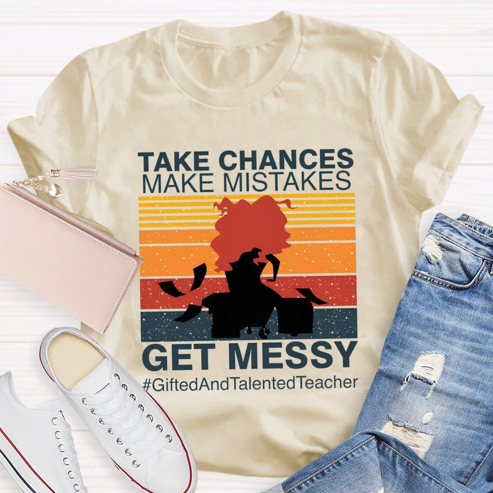 Take Chances Make Mistakes Get Messy Gifted And Talented Teacher T-shirt