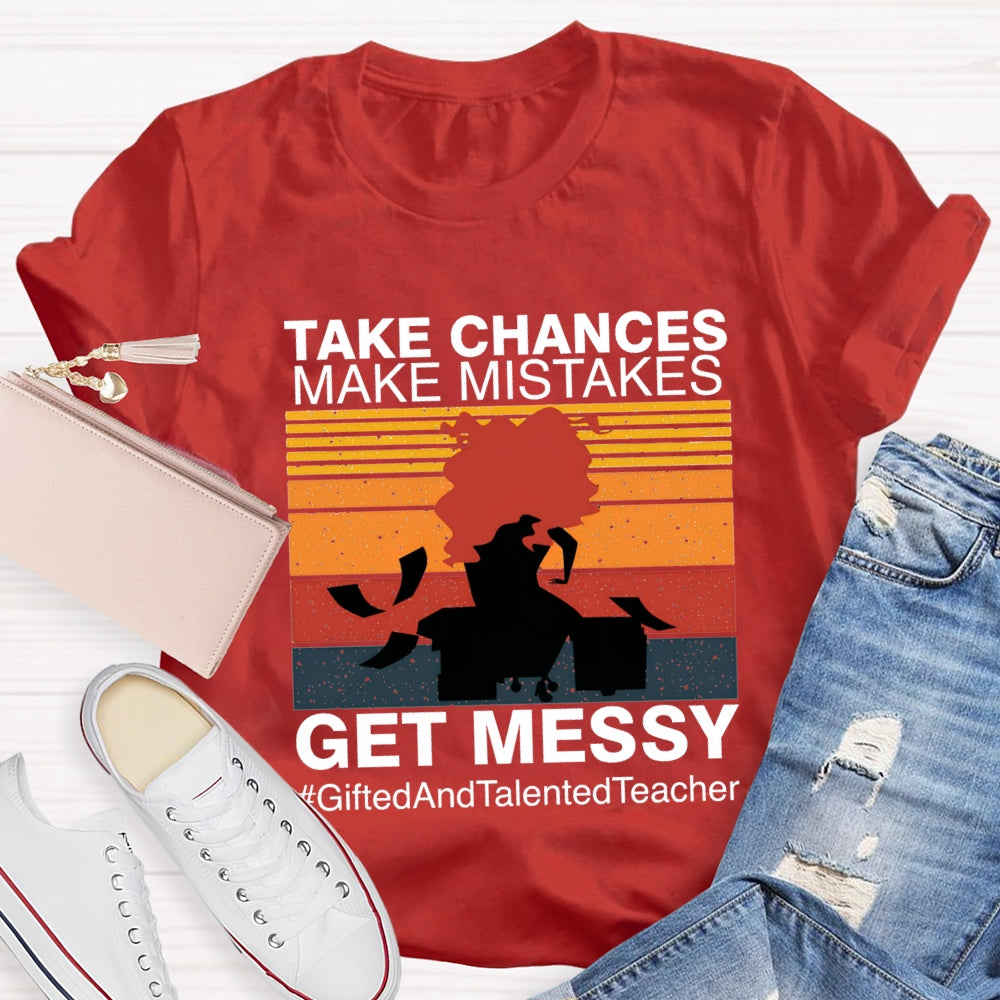 Take Chances Make Mistakes Get Messy Gifted And Talented Teacher T-shirt