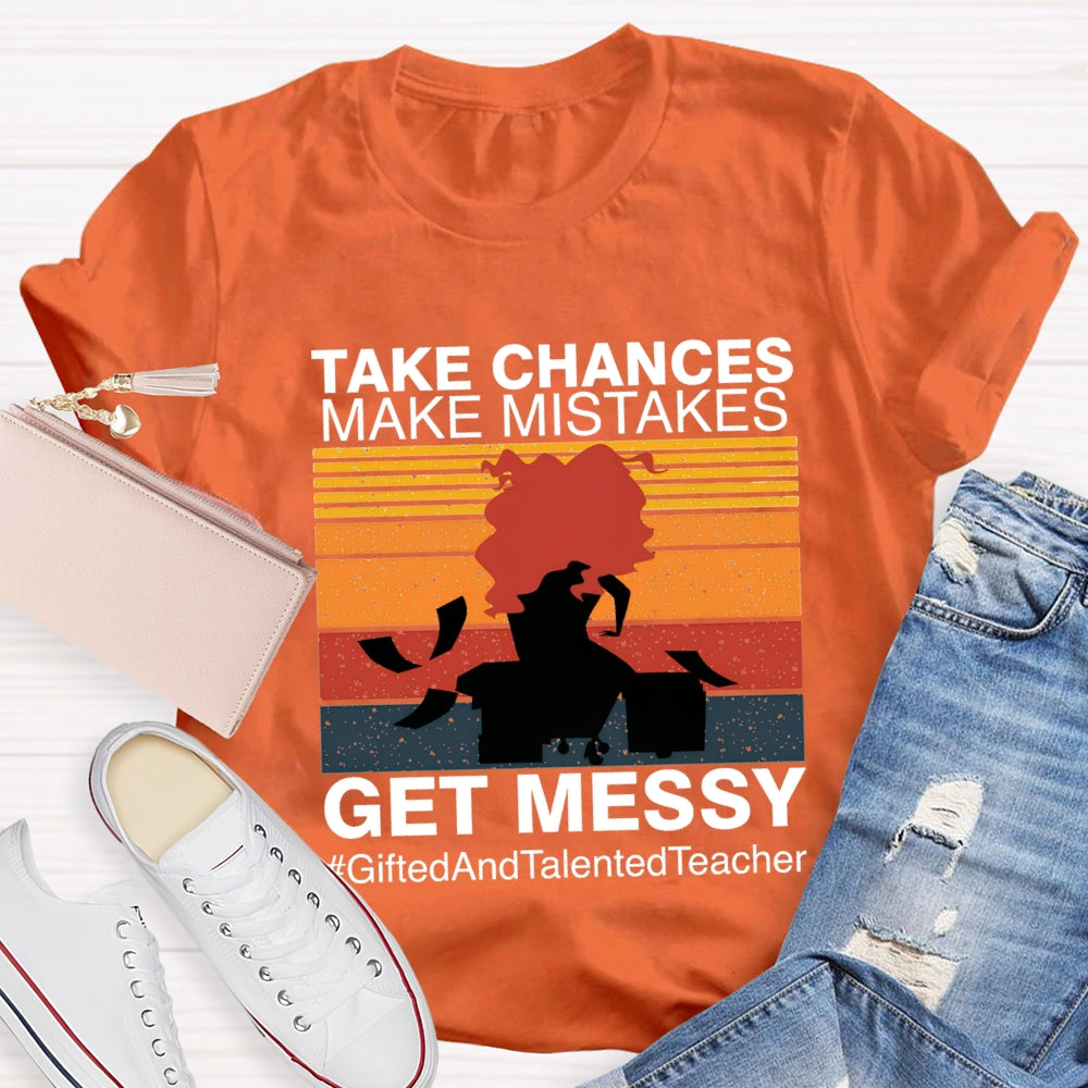 Take Chances Make Mistakes Get Messy Gifted And Talented Teacher T-shirt