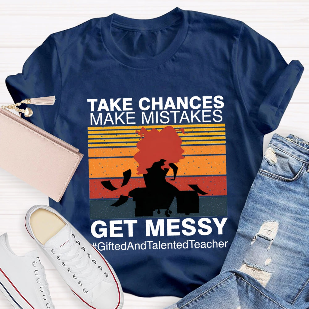 Take Chances Make Mistakes Get Messy Gifted And Talented Teacher T-shirt