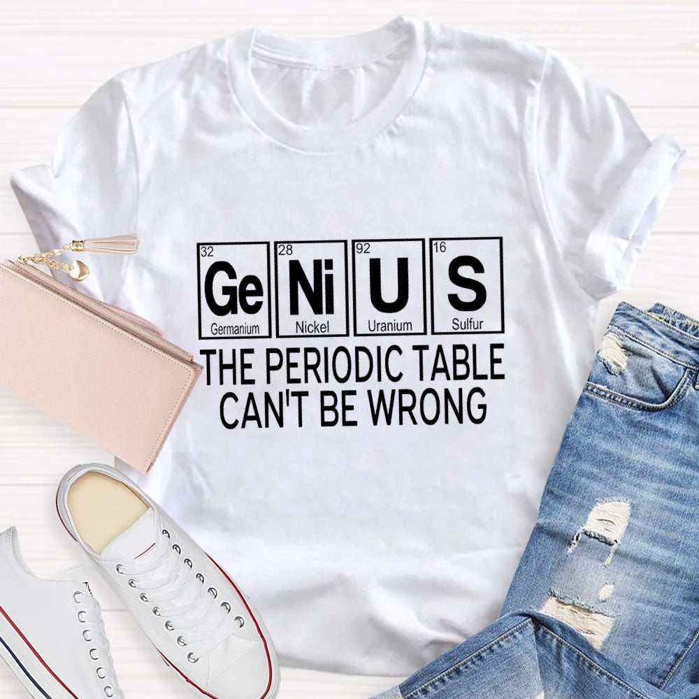Genius The Periodic Table Can'T Be Wrong T-shirt