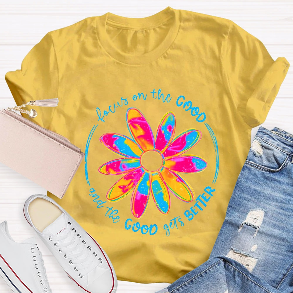 Focus On The Good And The Good Gets Better T-Shirt