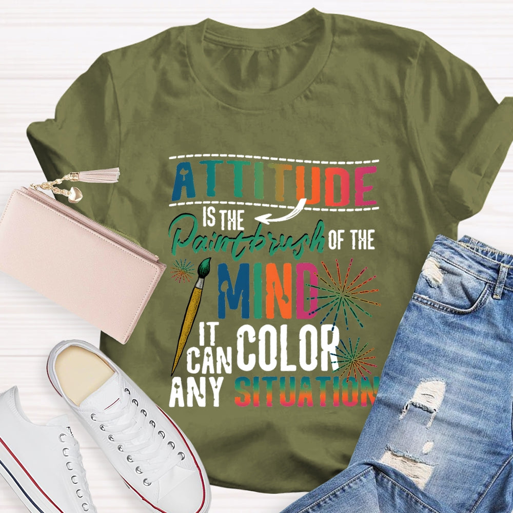 Attitude Is The Paintbrush Of The Mind It Can Color Any Situation T-shirt